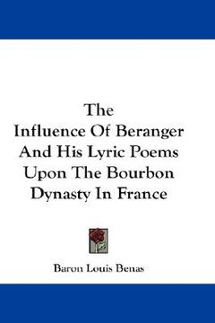 portada the influence of beranger and his lyric poems upon the bourbon dynasty in france (en Inglés)