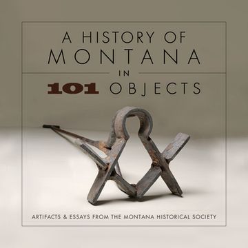 portada A History of Montana in 101 Objects: Artifacts & Essays from the Montana Historical Society (in English)