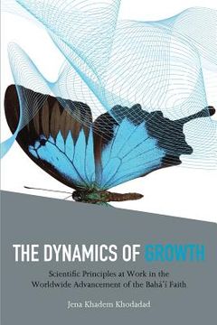portada The Dynamics of Growth: Scientific Principles at Work in the Worldwide Advancement of the Baha'i Faith (in English)