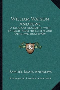 portada william watson andrews: a religious biography, with extracts from his letters and ota religious biography, with extracts from his letters and (in English)
