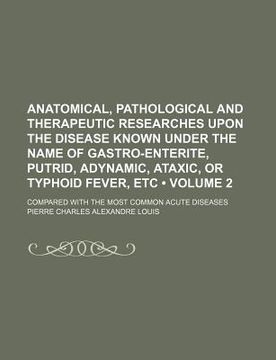 portada anatomical, pathological and therapeutic researches upon the disease known under the name of gastro-enterite, putrid, adynamic, ataxic, or typhoid fev
