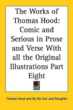 portada the works of thomas hood: comic and serious in prose and verse with all the original illustrations part eight (en Inglés)