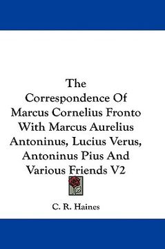 portada the correspondence of marcus cornelius fronto with marcus aurelius antoninus, lucius verus, antoninus pius and various friends v2 (in English)