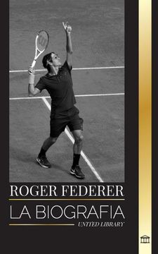 portada Roger Federer: La Biografía de un Maestro del Tenis Suizo que Dominó Este Deporte