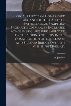 portada Physical Effects of Compressed Air, and of the Causes of Pathological Symptoms Produced on Man, by Increased Atmospheric Pressure Employed for the Sin (en Inglés)