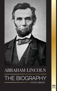 portada Abraham Lincoln: The Biography - life of Political Genius Abe, his Years as the president, and the American War for Freedom 