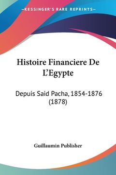 portada Histoire Financiere De L'Egypte: Depuis Said Pacha, 1854-1876 (1878) (en Francés)