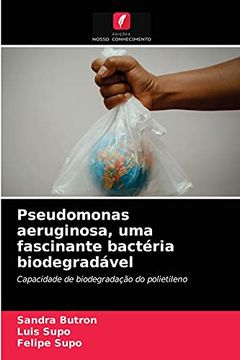 portada Pseudomonas Aeruginosa, uma Fascinante Bactéria Biodegradável: Capacidade de Biodegradação do Polietileno (en Portugués)