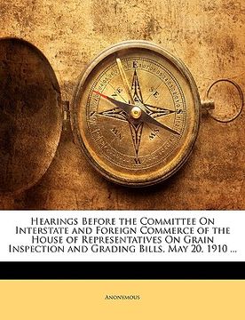 portada hearings before the committee on interstate and foreign commerce of the house of representatives on grain inspection and grading bills, may 20, 1910 .