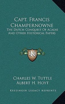 portada capt. francis champernowne: the dutch conquest of acadie and other historical papers (in English)