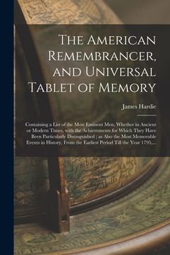 portada The American Remembrancer, and Universal Tablet of Memory: Containing a List of the Most Eminent Men, Whether in Ancient or Modern Times, With the Ach (en Inglés)
