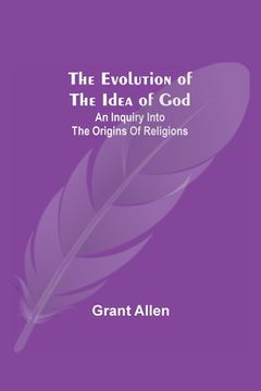 portada The Evolution of the Idea of God: An Inquiry Into the Origins of Religions (en Inglés)