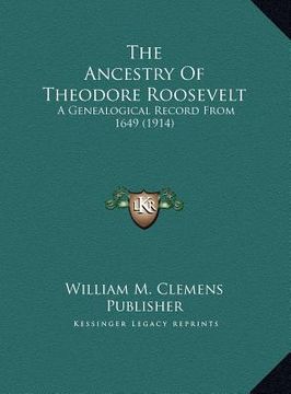 portada the ancestry of theodore roosevelt the ancestry of theodore roosevelt: a genealogical record from 1649 (1914) a genealogical record from 1649 (1914) (en Inglés)