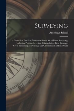 portada Surveying: A Manual of Practical Instruction in the Art of Plane Surveying, Including Plotting, Leveling, Triangulation, Line Run