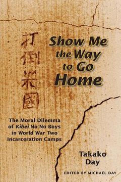 portada Show Me the Way to Go Home: The Moral Dilemma of Kibei No No Boys in World War Two Incarceration Camps (en Inglés)