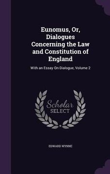 portada Eunomus, Or, Dialogues Concerning the Law and Constitution of England: With an Essay On Dialogue, Volume 2