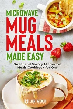 portada Microwave Mug Meals Made Easy: Sweet and Savory Microwave Meals Cookbook for One (en Inglés)