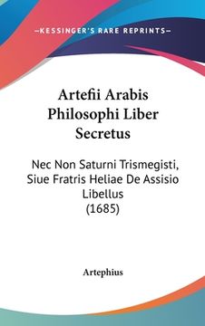 portada Artefii Arabis Philosophi Liber Secretus: Nec Non Saturni Trismegisti, Siue Fratris Heliae De Assisio Libellus (1685) (en Latin)