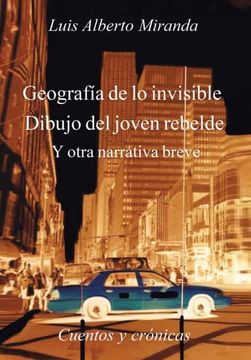 portada Geografia de lo Invisible Dibujo del Joven Rebelde: Otra Otra Narrativa Breve, Cuentos y Cronicas (in Spanish)