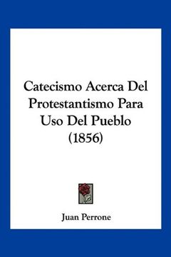Libro Catecismo Acerca del Protestantismo Para uso del Pueblo (1856), Juan  Perrone, ISBN 9781160826211. Comprar en Buscalibre
