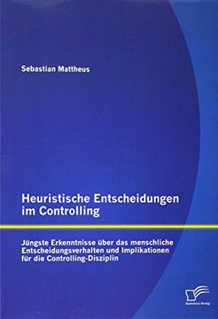 portada Heuristische Entscheidungen im Controlling: Jüngste Erkenntnisse über das menschliche Entscheidungsverhalten und Implikationen für die Controlling-Disziplin