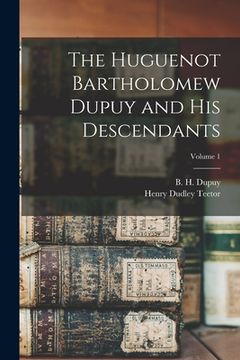 portada The Huguenot Bartholomew Dupuy and his Descendants; Volume 1