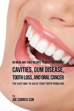 portada 86 Meal and Juice Recipes to Help You Prevent Cavities, Gum Disease, Tooth Loss, and Oral Cancer: The Easy Way to Solve Your Tooth Problems (en Inglés)