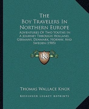 portada the boy travelers in northern europe: adventures of two youths in a journey through holland, germany, denmark, norway, and sweden (1905) (en Inglés)