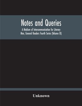 portada Notes And Queries; A Medium Of Intercommunication For Literary Men, General Readers Fourth Series (Volume Ix) (en Inglés)
