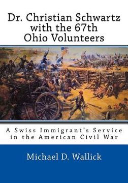 portada Dr. Christian Schwartz with the 67th Ohio Volunteers (en Inglés)
