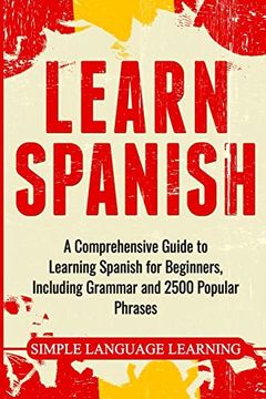 portada Learn Spanish: A Comprehensive Guide to Learning Spanish for Beginners, Including Grammar and 2500 Popular Phrases (en Inglés)