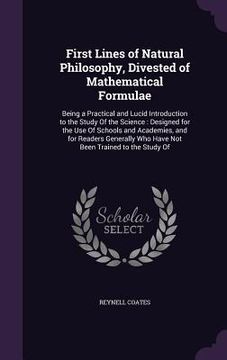 portada First Lines of Natural Philosophy, Divested of Mathematical Formulae: Being a Practical and Lucid Introduction to the Study Of the Science: Designed f (en Inglés)