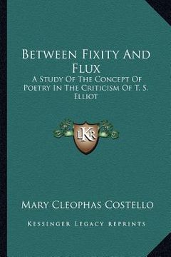 portada between fixity and flux: a study of the concept of poetry in the criticism of t. s. elliot (en Inglés)