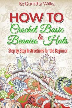 portada Crochet: How to Crochet Basic Beanies and Hats with Step by Step Instructions for the Beginner (in English)