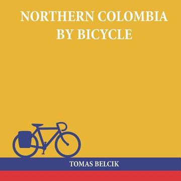 portada Northern Colombia by Bicycle: Cycling Cartagena via Santa Marta, Bucaramanga and Santa Cruz de Mompox back to the Caribbean coast (Travel Pictorial) (en Inglés)