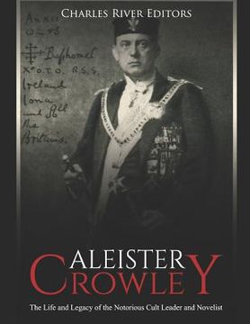 portada Aleister Crowley: The Life and Legacy of the Notorious Cult Leader and Novelist (en Inglés)