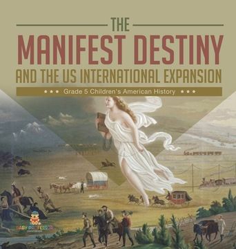 portada The Manifest Destiny and The US International Expansion Grade 5 Children's American History (en Inglés)