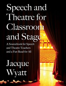 portada Speech and Theatre for the Classroom and the Stage: A Sourcebook for Speech and Theatre Teachers and a Fun Read for All