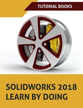 portada SOLIDWORKS 2018 Learn by doing: Part, Assembly, Drawings, Sheet metal, Surface Design, Mold Tools, Weldments, DimXpert, and Rendering