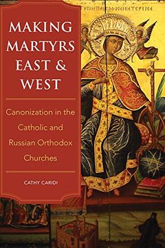 portada Making Martyrs East and West: Canonization in the Catholic and Russian Orthodox Churches (in English)