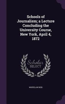 portada Schools of Journalism; a Lecture Concluding the University Course, New York, April 4, 1872 (en Inglés)