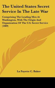 portada the united states secret service in the late war: comprising the leading men at washington, with the origin and organization of the u.s. secret servic (in English)
