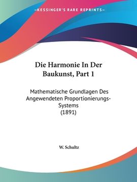 portada Die Harmonie In Der Baukunst, Part 1: Mathematische Grundlagen Des Angewendeten Proportionierungs-Systems (1891) (in German)