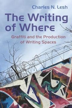 portada The Writing of Where: Graffiti and the Production of Writing Spaces (Writing, Culture, and Community Practices) 