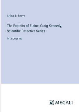 portada The Exploits of Elaine; Craig Kennedy, Scientific Detective Series: in large print (en Inglés)