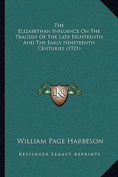 portada the elizabethan influence on the tragedy of the late eighteenth and the early nineteenth centuries (1921)