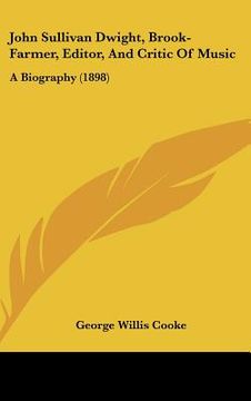 portada john sullivan dwight, brook-farmer, editor, and critic of music: a biography (1898) (in English)