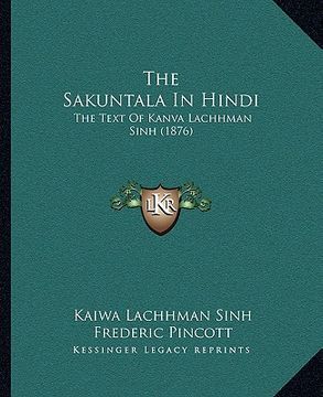 portada the sakuntala in hindi: the text of kanva lachhman sinh (1876) (en Inglés)