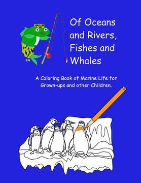 portada Of Oceans and Rivers, Fishes and Whales: A Coloring Book of Marine Life for Grown-ups and other Children (en Inglés)