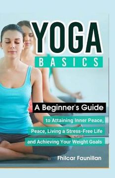 portada Yoga Basics: A Beginner's Guide To Attaining Inner Peace, Living A Stress-Free Life And Achieving Your Weight Goals (en Inglés)
